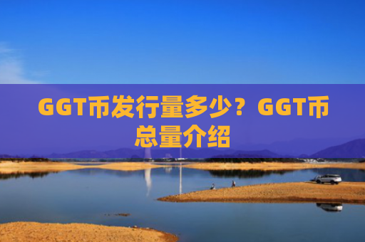 GGT币发行量多少？GGT币总量介绍