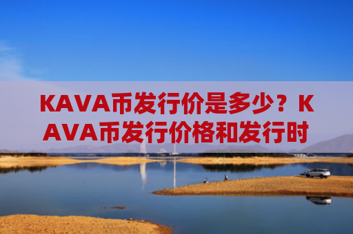 KAVA币发行价是多少？KAVA币发行价格和发行时间介绍