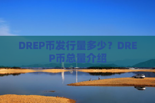 DREP币发行量多少？DREP币总量介绍