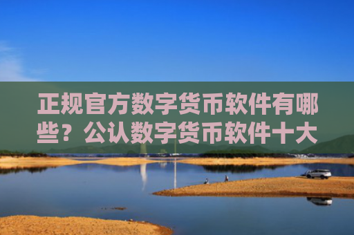 正规官方数字货币软件有哪些？公认数字货币软件十大盘点