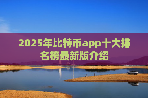 2025年比特币app十大排名榜最新版介绍
