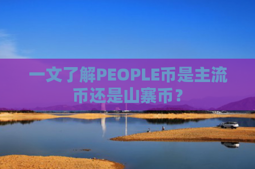 一文了解PEOPLE币是主流币还是山寨币？