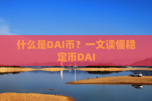 什么是DAI币？一文读懂稳定币DAI