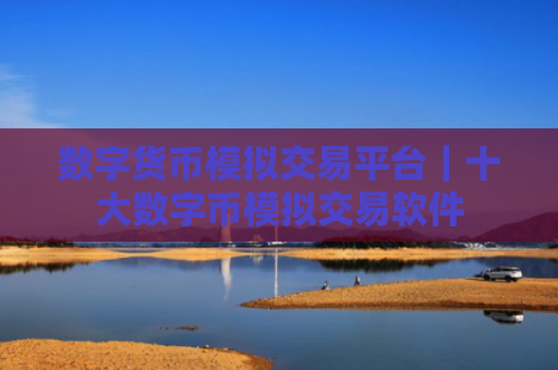 数字货币模拟交易平台｜十大数字币模拟交易软件
