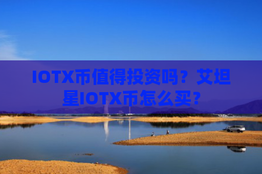 IOTX币值得投资吗？艾坦星IOTX币怎么买？