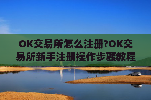 OK交易所怎么注册?OK交易所新手注册操作步骤教程(2025最新)