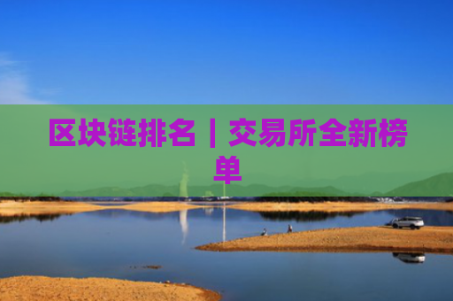 区块链排名|交易所全新榜单