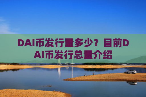 DAI币发行量多少?目前DAI币发行总量介绍