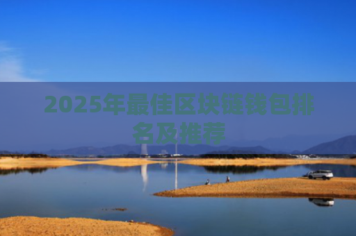 2025年最佳区块链钱包排名及推荐