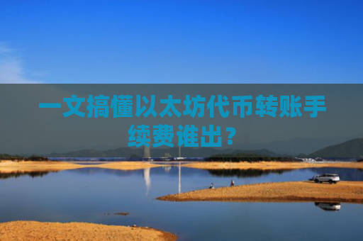 一文搞懂以太坊代币转账手续费谁出?