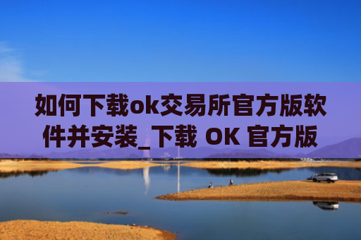 如何下载ok交易所官方版软件并安装_下载 OK 官方版交易软件指南