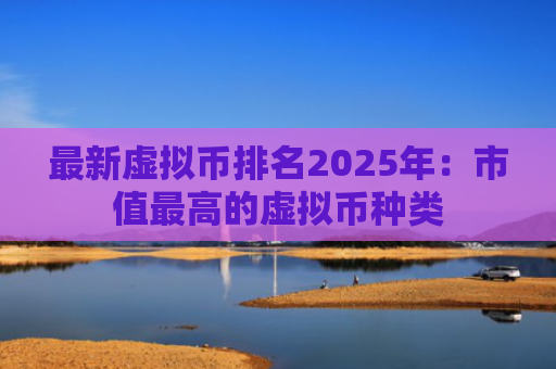 最新虚拟币排名2025年：市值最高的虚拟币种类
