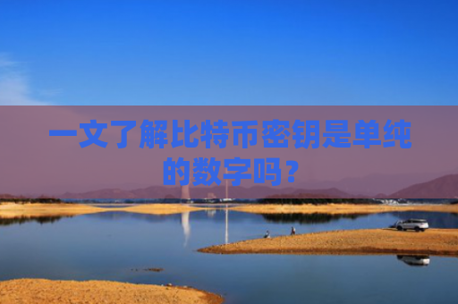 一文了解比特币密钥是单纯的数字吗？
