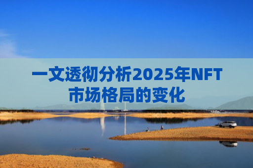 一文透彻分析2025年NFT市场格局的变化