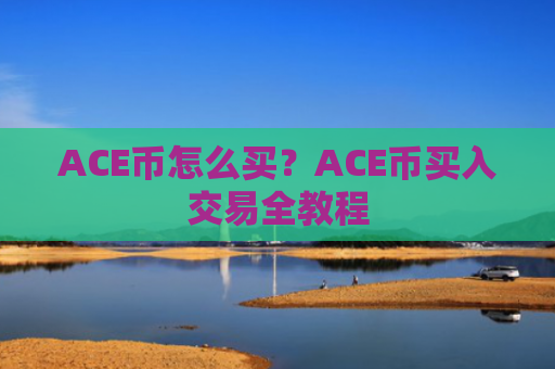ACE币怎么买?ACE币买入交易全教程