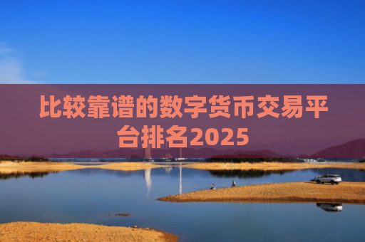 比较靠谱的数字货币交易平台排名2025