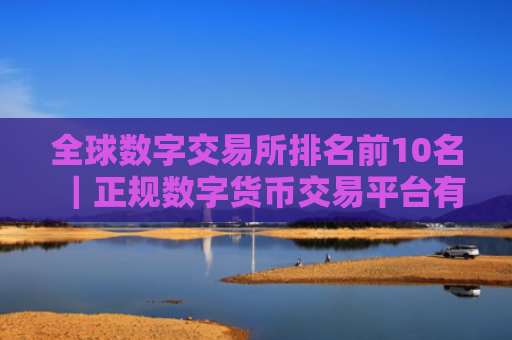 全球数字交易所排名前10名｜正规数字货币交易平台有哪些？