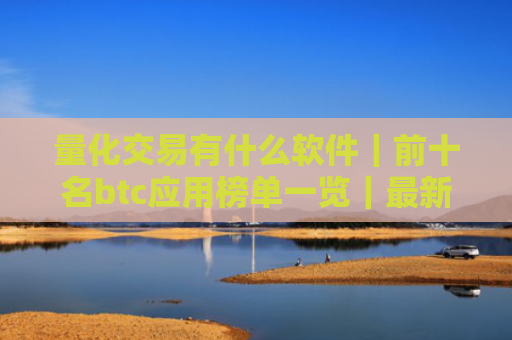 量化交易有什么软件|前十名btc应用榜单一览|最新