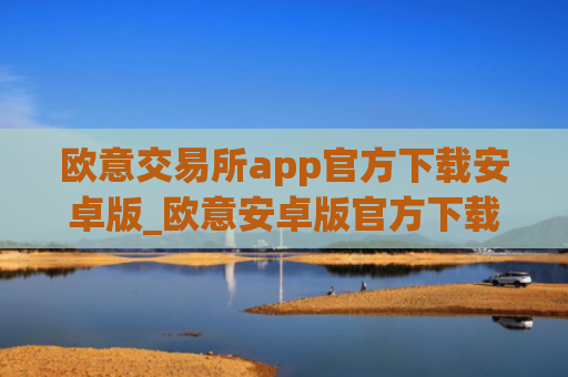 欧意交易所app官方下载安卓版_欧意安卓版官方下载指南