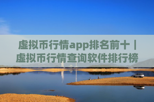 虚拟币行情app排名前十｜虚拟币行情查询软件排行榜最新