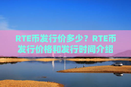 RTE币发行价多少？RTE币发行价格和发行时间介绍