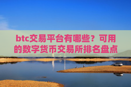 btc交易平台有哪些？可用的数字货币交易所排名盘点