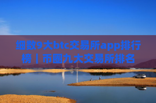 细数9大btc交易所app排行榜｜币圈九大交易所排名