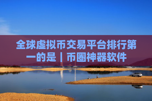 全球虚拟币交易平台排行第一的是｜币圈神器软件