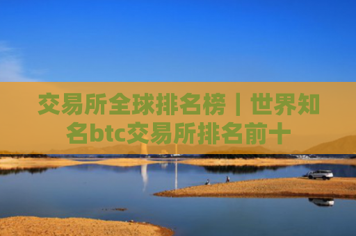 交易所全球排名榜|世界知名btc交易所排名前十