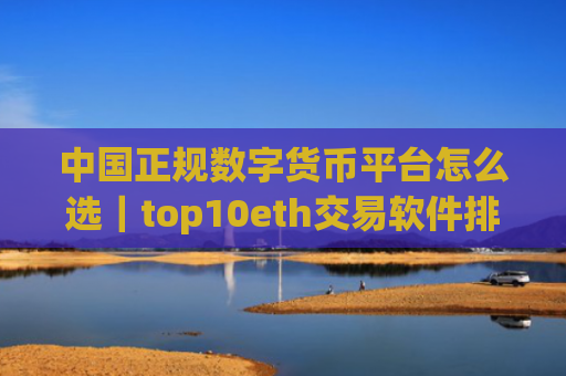 中国正规数字货币平台怎么选|top10eth交易软件排名合集
