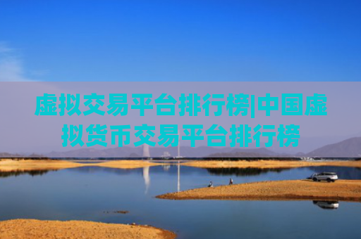 虚拟交易平台排行榜|中国虚拟货币交易平台排行榜