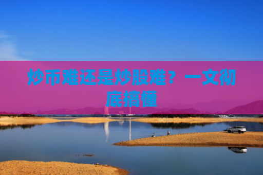 炒币难还是炒股难？一文彻底搞懂