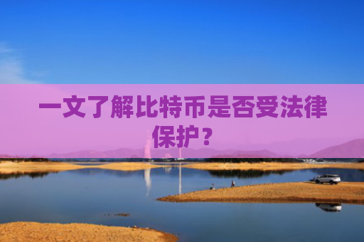一文了解比特币是否受法律保护?