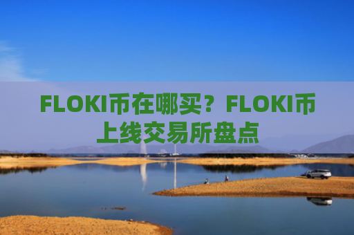 FLOKI币在哪买?FLOKI币上线交易所盘点