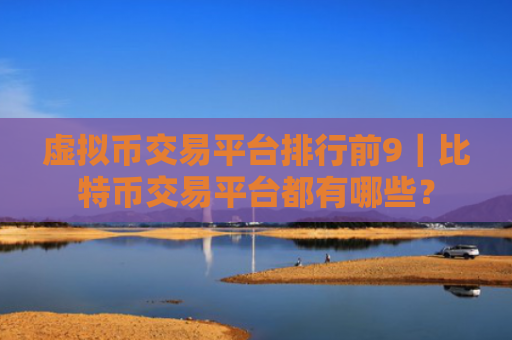 虚拟币交易平台排行前9|比特币交易平台都有哪些?