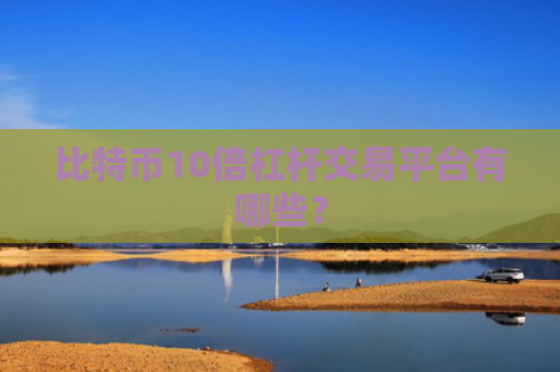 比特币10倍杠杆交易平台有哪些?