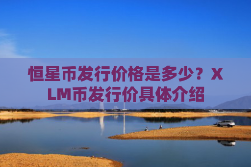 恒星币发行价格是多少?XLM币发行价具体介绍