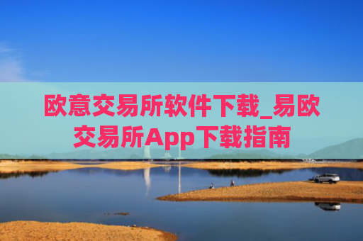 欧意交易所软件下载_易欧交易所App下载指南