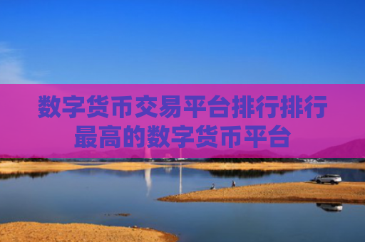 数字货币交易平台排行排行最高的数字货币平台
