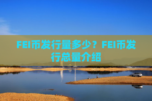 FEI币发行量多少?FEI币发行总量介绍