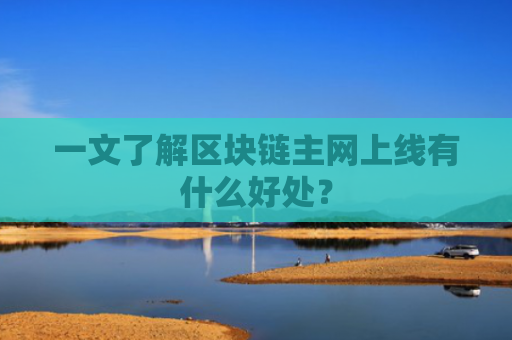 一文了解区块链主网上线有什么好处?