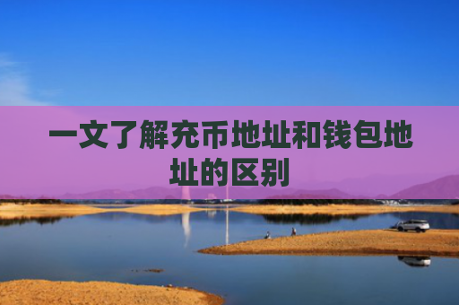 一文了解充币地址和钱包地址的区别