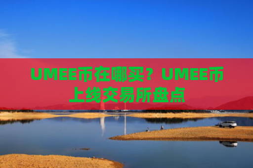 UMEE币在哪买?UMEE币上线交易所盘点
