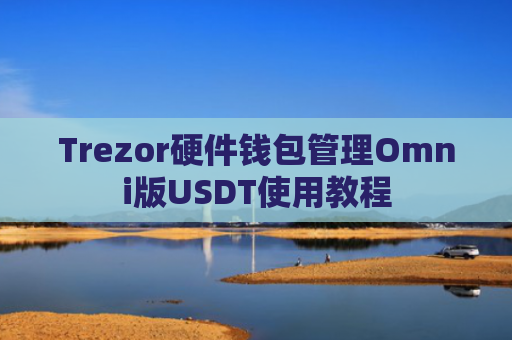 Trezor硬件钱包管理Omni版USDT使用教程