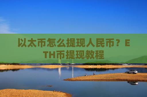 以太币怎么提现人民币?ETH币提现教程