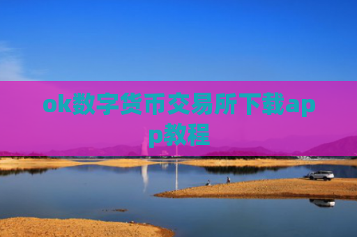 ok数字货币交易所下载app教程