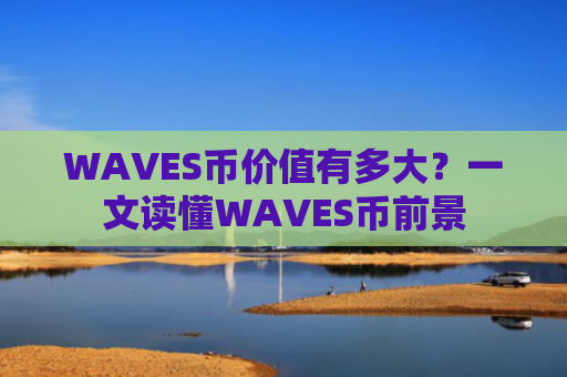 WAVES币价值有多大？一文读懂WAVES币前景
