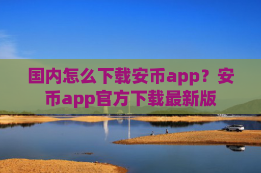国内怎么下载安币app?安币app官方下载最新版