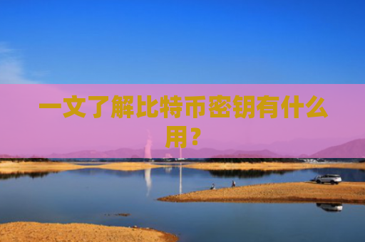 一文了解比特币密钥有什么用？