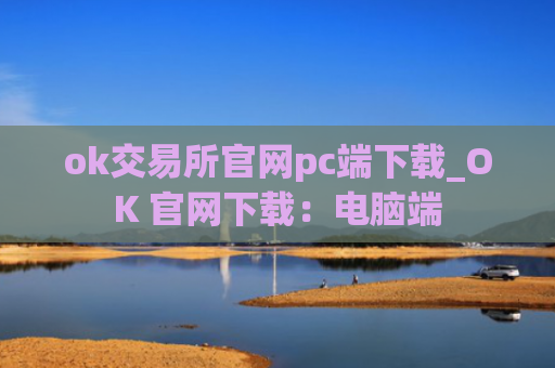ok交易所官网pc端下载_OK 官网下载：电脑端